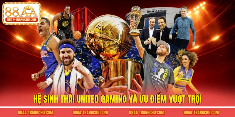 Hệ sinh thái united gaming và ưu điểm vượt trội