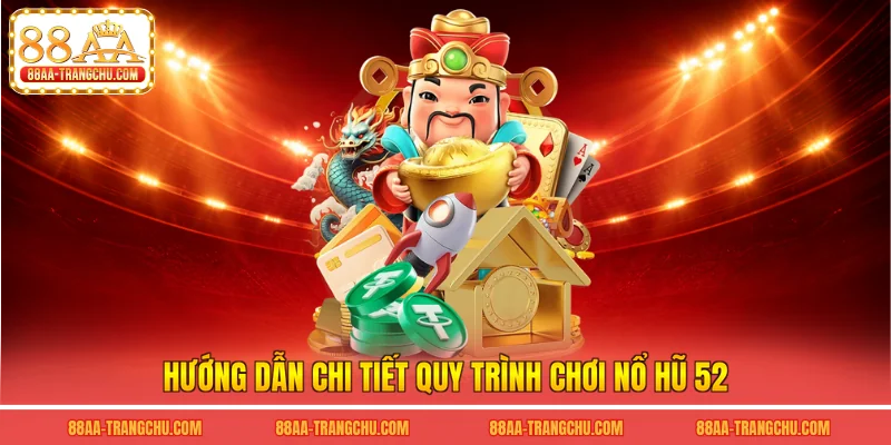 Hướng dẫn chi tiết quy trình chơi nổ hũ 52