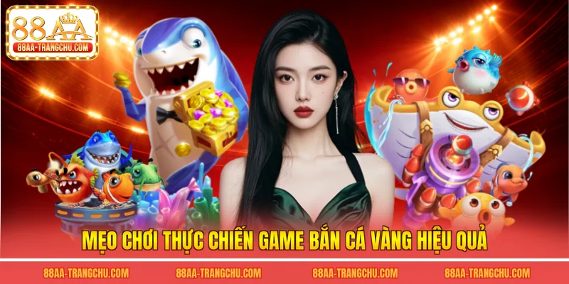 Mẹo chơi thực chiến game bắn cá vàng hiệu quả