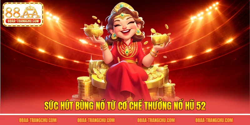 Sức hút bùng nổ từ cơ chế thưởng nổ hũ 52